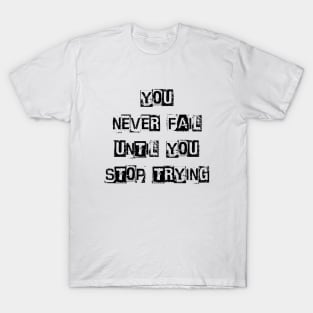 You Never Fail Until You Stop Trying, Positive Quote T-Shirt